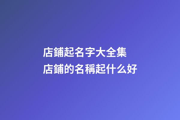 店鋪起名字大全集 店鋪的名稱起什么好